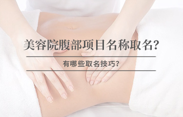 美容院腹部項目名稱怎麽取名？有哪些取名技巧？
