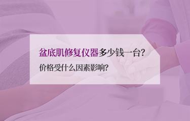 盆底肌修複儀器多少錢一台？價格受什麽因素影響？