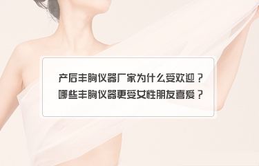 產後豐胸儀器廠家為什麽受歡迎？哪些豐胸儀器更受女性朋友喜愛？