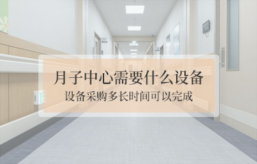 月子中心需要什麽設備？設備采購多長時間可以完成？