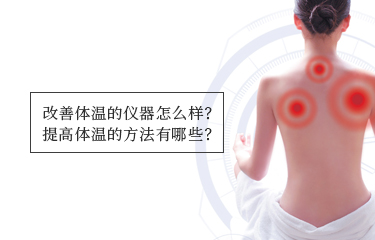 提高體溫的儀器怎麽樣？提高體溫的方法有哪些？