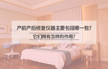 產前產後修複儀器主要包括哪一些？它們擁有怎樣的作用？