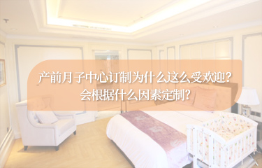 產前月子中心訂製為什麽這麽受歡迎？會根據什麽因素定製？