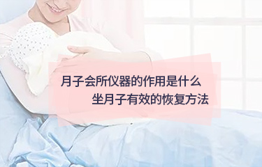 月子會所儀器的作用是什麽？坐月子起效的恢複方法？