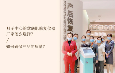 月子中心的盆底肌修複儀器廠家怎麽選擇？如何確保產品的質量？