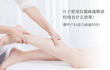 月子裏用儀器疏通腿部經絡有什麽效果？哪些產婦適合疏通經絡？
