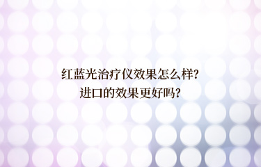 紅藍光治療儀效果怎麽樣？進口的效果更好嗎？