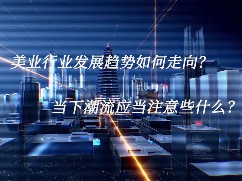 美業行業發展趨勢如何走向？當下潮流應當注意些什麽？